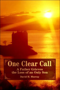 Title: One Clear Call: A Father Grieves the Loss of an Only Son, Author: David H Murray
