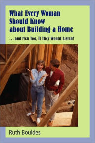 Title: What Every Woman Should Know about Building a Home, Author: Ruth Bouldes