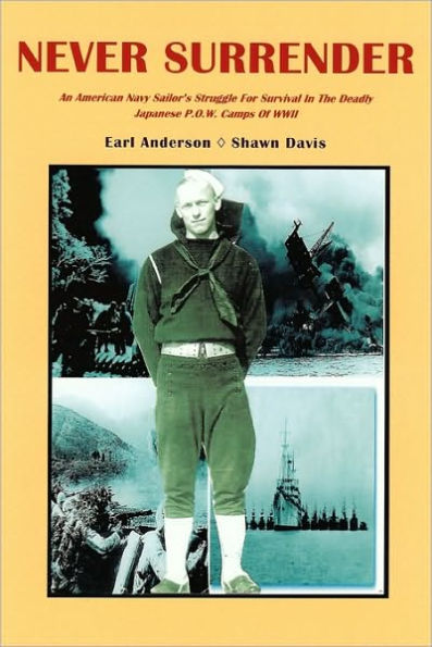 Never Surrender: An American Navy Sailor's Struggle For Survival in the Deadly Japanese P.O.W. Camps of WW II