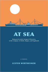 Title: At Sea: Being an Eccentric Voyage of Discovery in the Company of Misfits, Rogues, and Vagabonds, Author: Lester Wertheimer