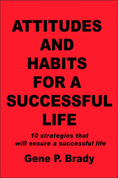 Attitudes and Habits for a Successful Life: 10 strategies that will ensure a successful life