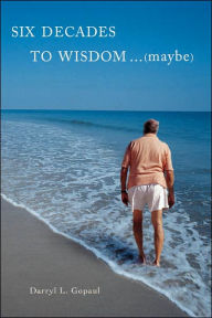 Title: Six Decades to Wisdom ... (maybe), Author: Darryl L Gopaul