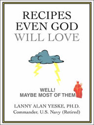 Title: Recipes Even God Will Love: Well! Maybe Most of Them, Author: Lanny Alan Yeske