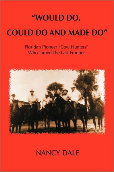 Would Do, Could Do and Made Do: Florida's Pioneer Cow Hunters Who Tamed the Last Frontier