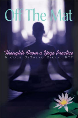 Off The Mat Thoughts From A Yoga Practice By Nicole Disalvo Billa