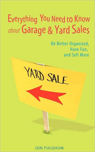 Everything You Need to Know about Garage & Yard Sales: Be Better Organized, Have Fun, and Sell More