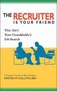 Title: The Recruiter is Your Friend: This Ain't Your Granddaddy's Job Search, Author: Kristen M Hallows