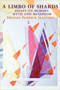 Title: A Limbo of Shards: Essays on Memory Myth and Metaphor, Author: Dennis Patrick Slattery