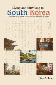 Title: Living and Surviving in South Korea: What You Won't Learn in Lonely Planet for Ethnic Koreans, Author: Stan Y. Lee