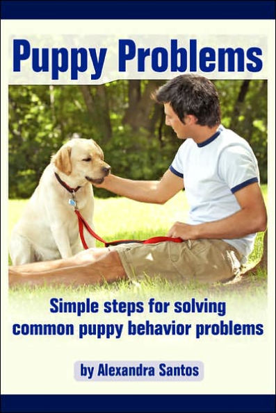 Puppy Problems: Simple Steps for Solving Common Puppy Behavior Problems