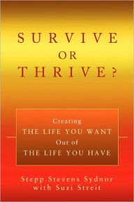 Title: Survive or Thrive?: Creating the Life You Want Out of the Life You Have, Author: Stepp Stevens Sydnor