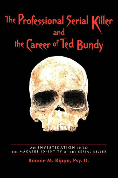 the Professional Serial Killer and Career of Ted Bundy: An Investigation Into Macabre Id-Entity