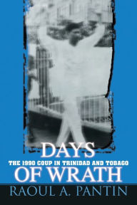 Title: Days of Wrath: The 1990 Coup in Trinidad and Tobago, Author: Raoul A Pantin