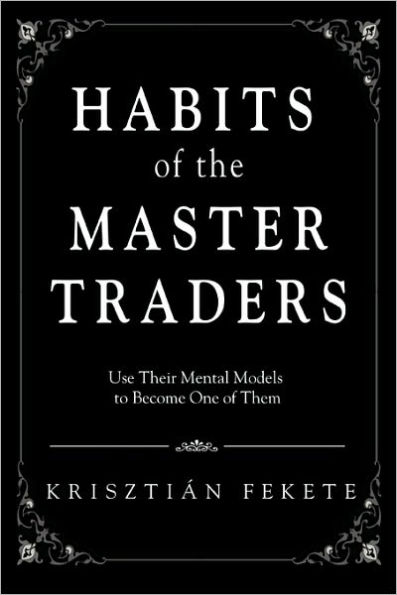 Habits of the Master Traders: Use Their Mental Models to Become One of Them