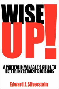 Title: Wise Up!: A Portfolio Manager's Guide to Better Investment Decisions, Author: Edward J Silverstein