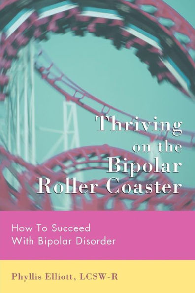 Thriving on the Bipolar Roller Coaster: How To Suceed With Bipolar Disorder
