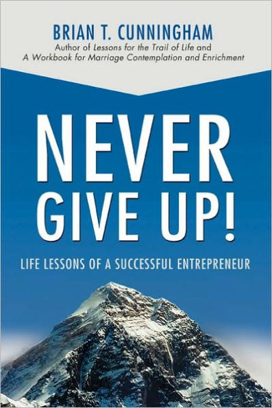 Never Give Up!: Life Lessons of a Successful Entrepreneur