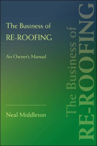 Title: The Business of Re-Roofing: An Owner's Manual, Author: Neal Middleton