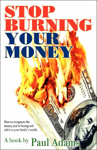 Stop Burning your Money: How to recapture the money you're losing and add it family's wealth