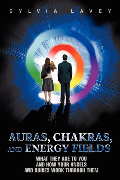 Auras, Chakras, and Energy Fields: What They Are To You How Your Angels Guides Work Through Them