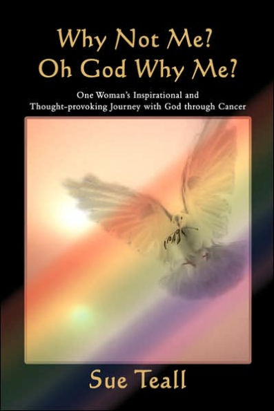 Why Not Me? Oh God Why Me?: One Woman's Inspirational and Thought-provoking Journey with God through Cancer