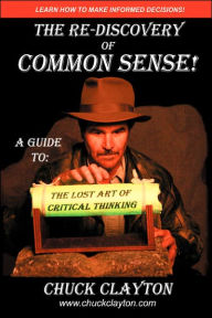 Title: The Re-Discovery of Common Sense: A Guide To: The Lost Art of Critical Thinking, Author: Charles W Clayton