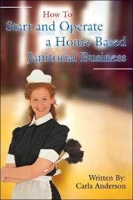 Title: How to Start and Operate a Home-Based Janitorial Business, Author: Carla Anderson