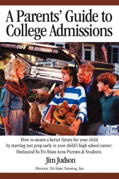 A Parents' Guide to College Admissions: How to Secure a Better Future for Your Child by Starting Test Prep Early in Your Child's High School Career: