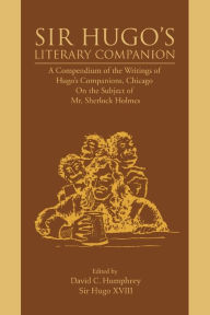 Title: Sir Hugo's Literary Companion: A Compendium of the Writings of Hugo's Companions, Chicago On the Subject of Mr. Sherlock Holmes, Author: David C. Humphrey
