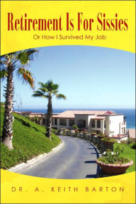 Title: Retirement Is For Sissies: Or How I Survived My Job, Author: Keith Barton