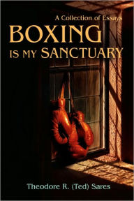 Title: Boxing Is My Sanctuary: A Collection of Essays, Author: Theodore Roland Sares