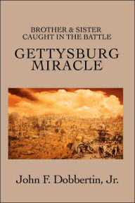 Title: Gettysburg Miracle: Brother & Sister Caught In The Battle, Author: John F Dobbertin Jr.