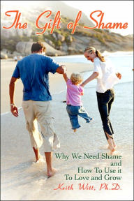 Title: The Gift of Shame: Why We Need Shame and How to Use It to Love and Grow, Author: Ph D Keith Witt