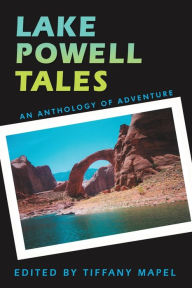 Title: Lake Powell Tales: An Anthology of Adventure, Author: Tiffany Mapel