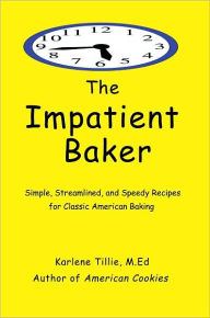 Title: The Impatient Baker: Simple, Streamlined and Speedy Recipes for Classic American Baking, Author: Karlene Tillie