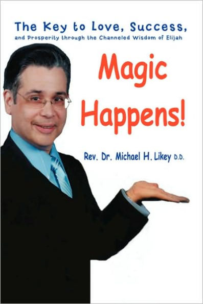 Magic Happens!: the Key to Love, Success, and Prosperity Through Channeled Wisdom of Elijah