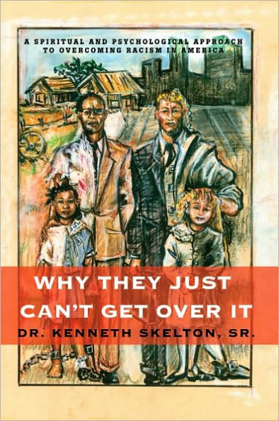 Why They Just Can't Get Over It: A Spiritual And Psychological Approach To Overcoming Racism America