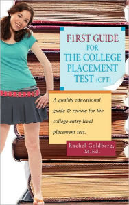 Title: F1rst Guide for the College Placement Test (CPT): A Quality Educational Guide & Review for the College Entry-Level Placement Test., Author: Rachel Goldberg