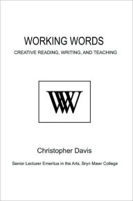 Title: Working Words: Creative Reading, Writing, and Teaching, Author: Christopher Davis