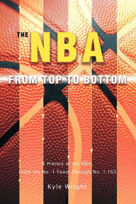 Title: The NBA From Top to Bottom: A History of the NBA, From the No. 1 Team Through No. 1,153, Author: Kyle Wright
