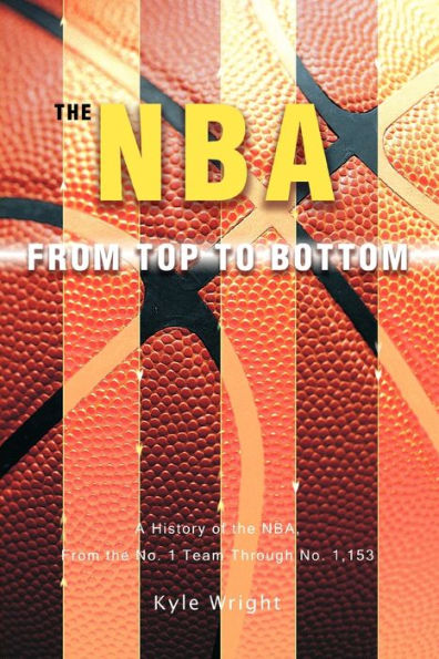 The NBA From Top to Bottom: A History of the NBA, From the No. 1 Team Through No. 1,153