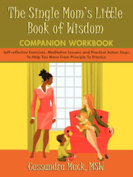 Title: The Single Mom's Little Book of Wisdom Companion Workbook: Self-Reflective Exercises, Meditative Lessons and Practical Action Steps to Help You Move F, Author: Cassandra Mack