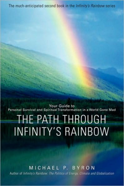 The Path Through Infinity's Rainbow: Your Guide to Personal Survival and Spiritual Transformation a World Gone Mad