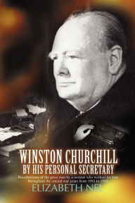 Title: Winston Churchill by His Personal Secretary: Recollections of the Great Man by a Woman Who Worked for Him, Author: Elizabeth Nel