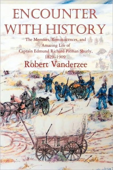 Encounter with History: The Memoirs, Reminiscences, and Amazing Life of Captain Edmund Richard Pitman Shurly, 1829-1909