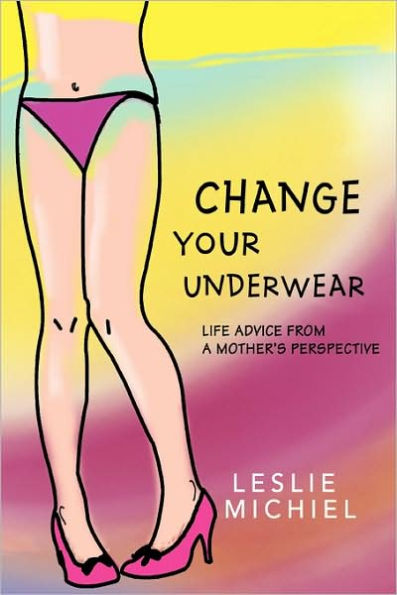 Change Your Underwear: Life Advice from a Mother's Perspective
