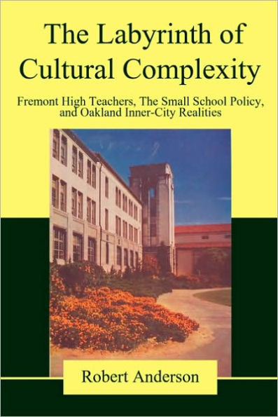 The Labyrinth of Cultural Complexity: Fremont High Teachers, The Small School Policy, and Oakland Inner-City Realities