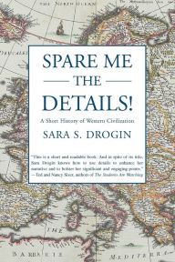 Title: Spare Me the Details!: A Short History of Western Civilization, Author: Sara S Drogin