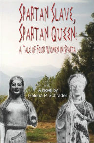 Title: Spartan Slave, Spartan Queen: A Tale of Four Women in Sparta, Author: Helena P. Schrader