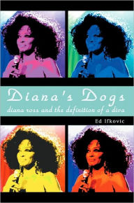 Title: Diana's Dogs: Diana Ross and the Definition of a Diva, Author: Ed  Ifkovic